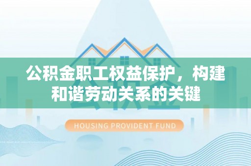 耀州公积金职工权益保护，构建和谐劳动关系的关键