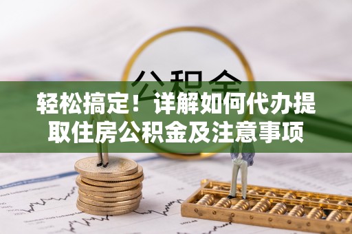 耀州轻松搞定！详解如何代办提取住房公积金及注意事项