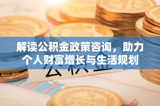 耀州解读公积金政策咨询，助力个人财富增长与生活规划