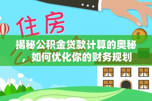 耀州揭秘公积金贷款计算的奥秘，如何优化你的财务规划
