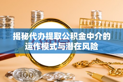 耀州揭秘代办提取公积金中介的运作模式与潜在风险