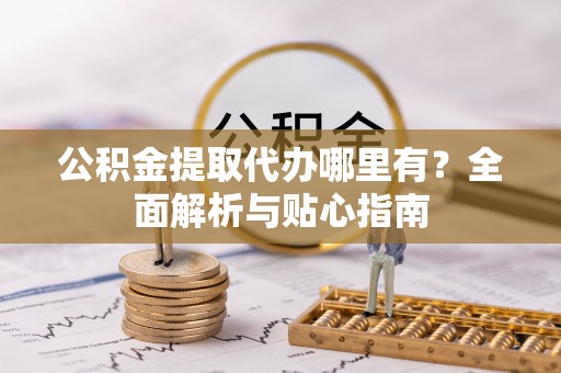 耀州公积金提取代办哪里有？全面解析与贴心指南