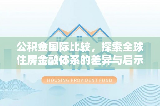 耀州公积金国际比较，探索全球住房金融体系的差异与启示