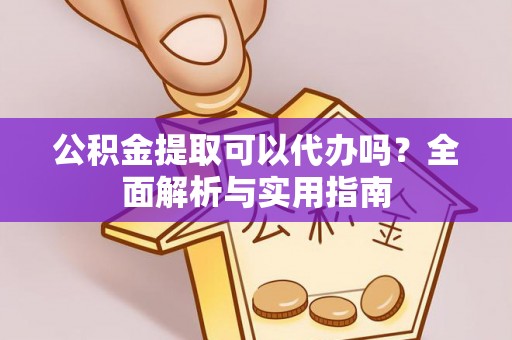 耀州公积金提取可以代办吗？全面解析与实用指南