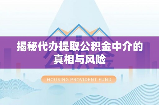 耀州揭秘代办提取公积金中介的真相与风险