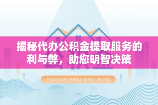 耀州揭秘代办公积金提取服务的利与弊，助您明智决策
