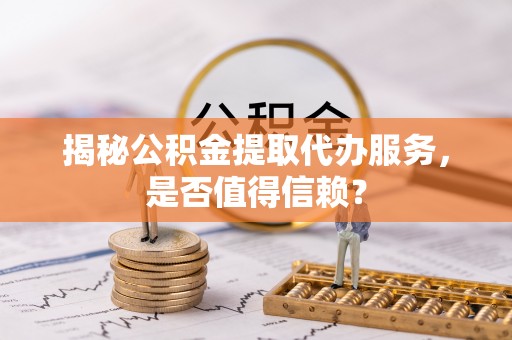 耀州揭秘公积金提取代办服务，是否值得信赖？
