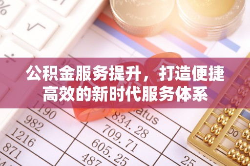 耀州公积金服务提升，打造便捷高效的新时代服务体系