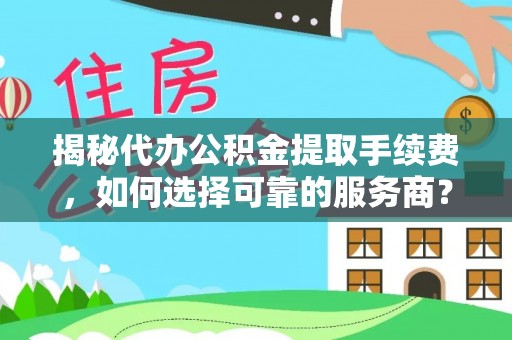 耀州揭秘代办公积金提取手续费，如何选择可靠的服务商？
