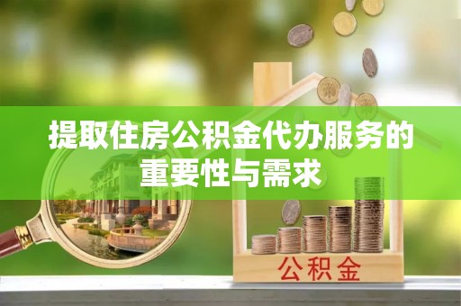 耀州提取住房公积金代办服务的重要性与需求