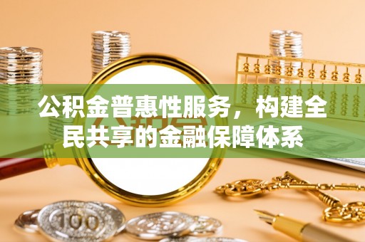 耀州公积金普惠性服务，构建全民共享的金融保障体系