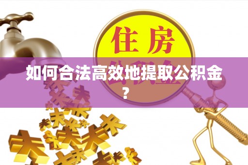 耀州如何合法高效地提取公积金？