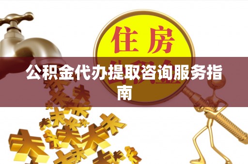耀州公积金代办提取咨询服务指南