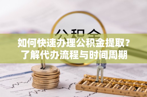 耀州如何快速办理公积金提取？了解代办流程与时间周期