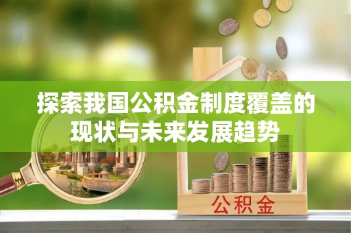 耀州探索我国公积金制度覆盖的现状与未来发展趋势