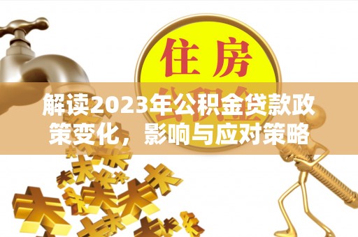 耀州解读2023年公积金贷款政策变化，影响与应对策略