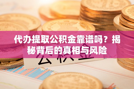 耀州代办提取公积金靠谱吗？揭秘背后的真相与风险