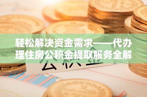 耀州轻松解决资金需求——代办理住房公积金提取服务全解析