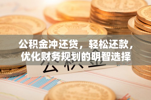 耀州公积金冲还贷，轻松还款，优化财务规划的明智选择