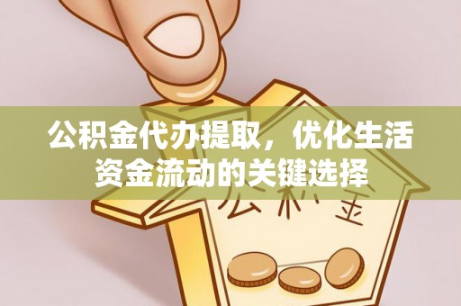 耀州公积金代办提取，优化生活资金流动的关键选择