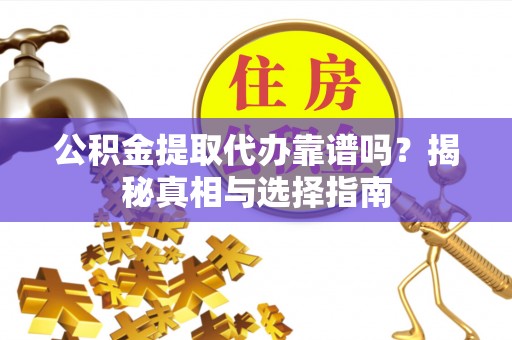 耀州公积金提取代办靠谱吗？揭秘真相与选择指南