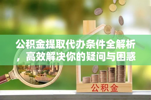 耀州公积金提取代办条件全解析，高效解决你的疑问与困惑