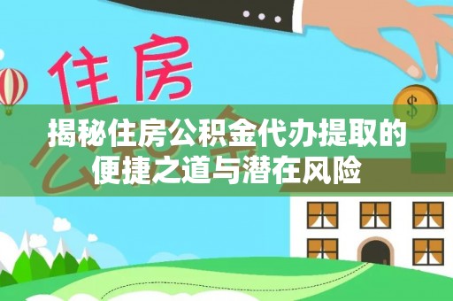 耀州揭秘住房公积金代办提取的便捷之道与潜在风险