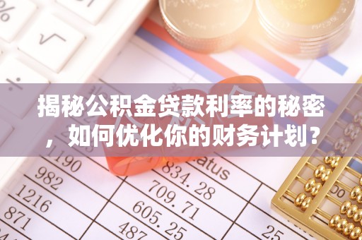 耀州揭秘公积金贷款利率的秘密，如何优化你的财务计划？