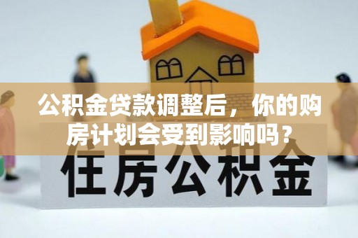 耀州公积金贷款调整后，你的购房计划会受到影响吗？