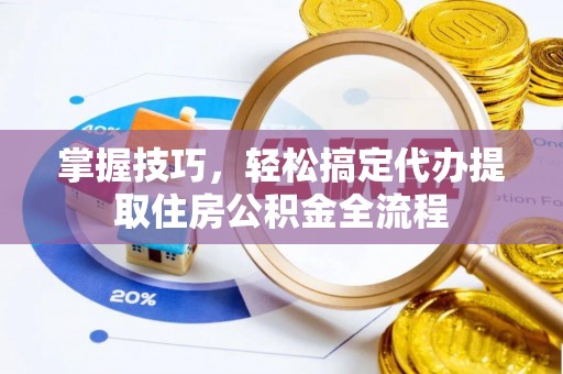 耀州掌握技巧，轻松搞定代办提取住房公积金全流程