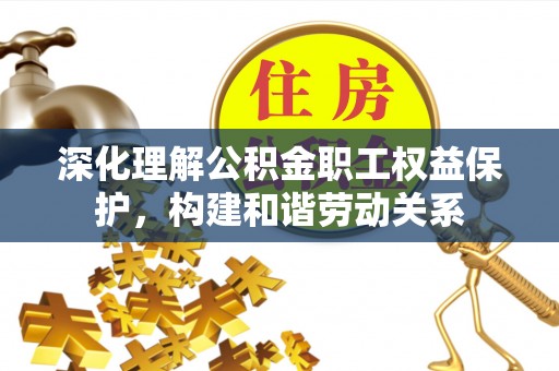 耀州深化理解公积金职工权益保护，构建和谐劳动关系