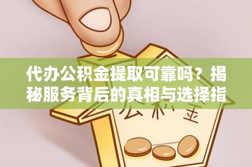 耀州代办公积金提取可靠吗？揭秘服务背后的真相与选择指南
