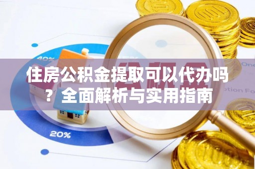 耀州住房公积金提取可以代办吗？全面解析与实用指南