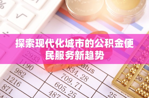 耀州探索现代化城市的公积金便民服务新趋势