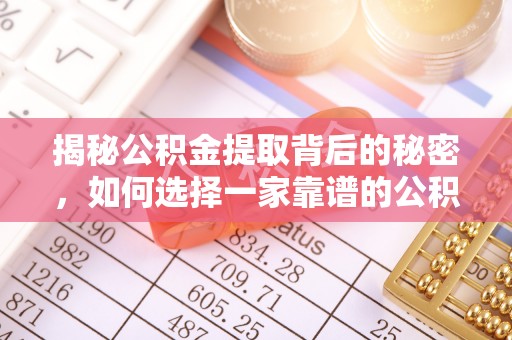 耀州揭秘公积金提取背后的秘密，如何选择一家靠谱的公积金代办提取公司？