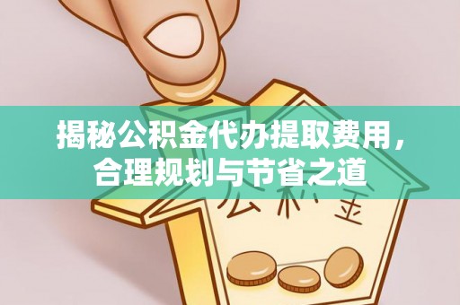 耀州揭秘公积金代办提取费用，合理规划与节省之道