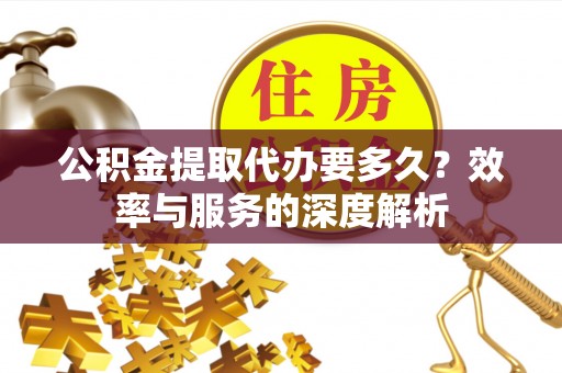 耀州公积金提取代办要多久？效率与服务的深度解析