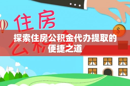 耀州探索住房公积金代办提取的便捷之道