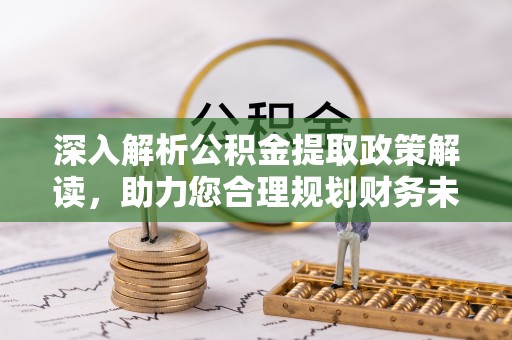 耀州深入解析公积金提取政策解读，助力您合理规划财务未来