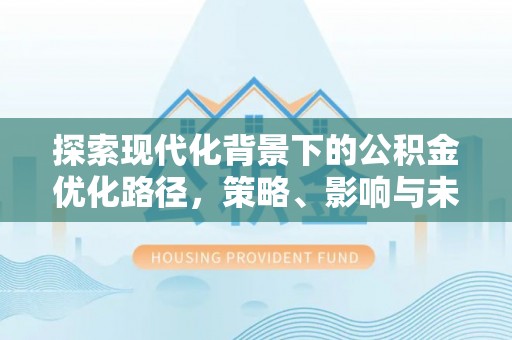 耀州探索现代化背景下的公积金优化路径，策略、影响与未来展望