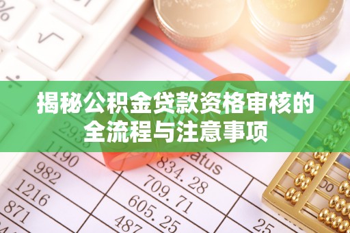 耀州揭秘公积金贷款资格审核的全流程与注意事项