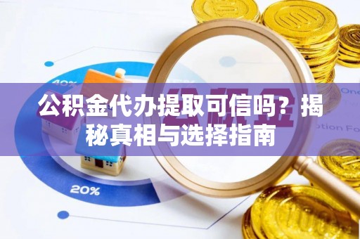 耀州公积金代办提取可信吗？揭秘真相与选择指南