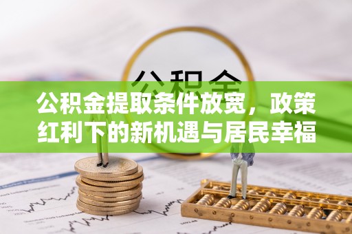 耀州公积金提取条件放宽，政策红利下的新机遇与居民幸福感提升