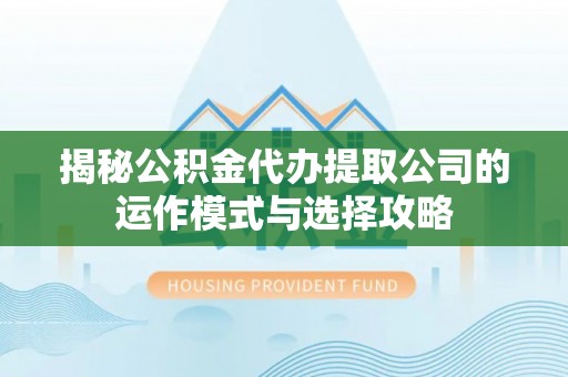 耀州揭秘公积金代办提取公司的运作模式与选择攻略