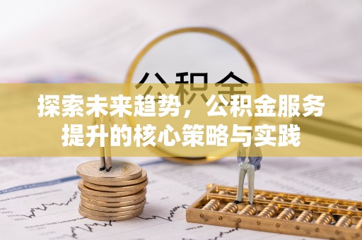 耀州探索未来趋势，公积金服务提升的核心策略与实践