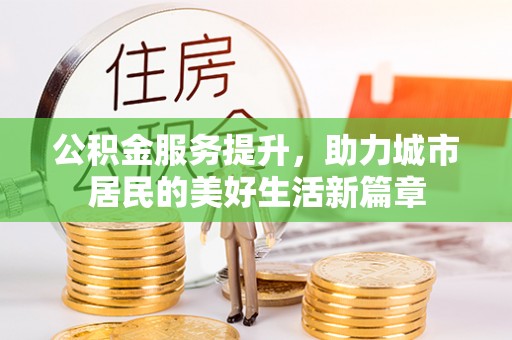 耀州公积金服务提升，助力城市居民的美好生活新篇章