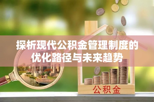 耀州探析现代公积金管理制度的优化路径与未来趋势
