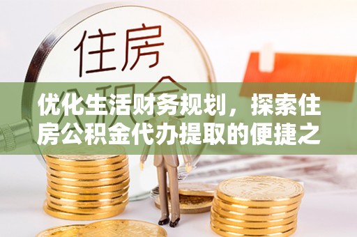 耀州优化生活财务规划，探索住房公积金代办提取的便捷之道