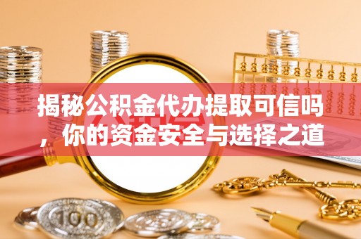 耀州揭秘公积金代办提取可信吗，你的资金安全与选择之道