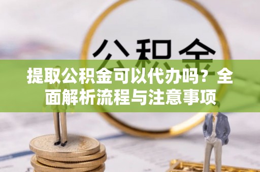 耀州提取公积金可以代办吗？全面解析流程与注意事项